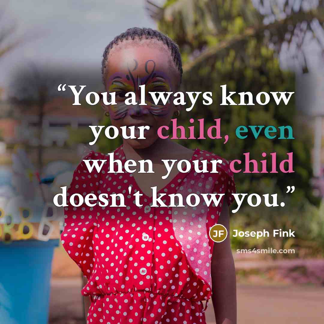 “You always know your child, even when your child doesn't know you.” quote by Joseph Fink