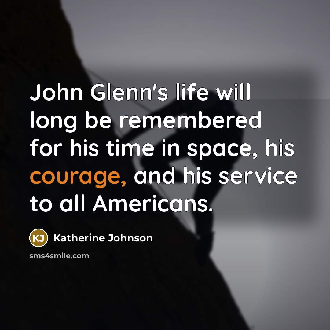 “John Glenn's life will long be remembered for his time in space, his courage, and his service to all Americans.” quote by Katherine Johnson