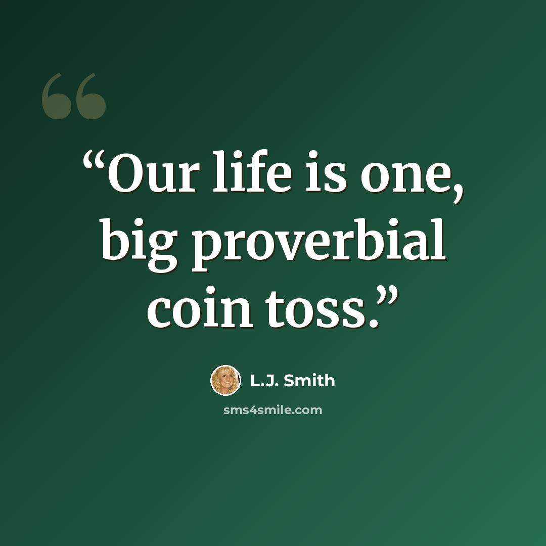 “Our life is one, big proverbial coin toss.” quote by L.J. Smith