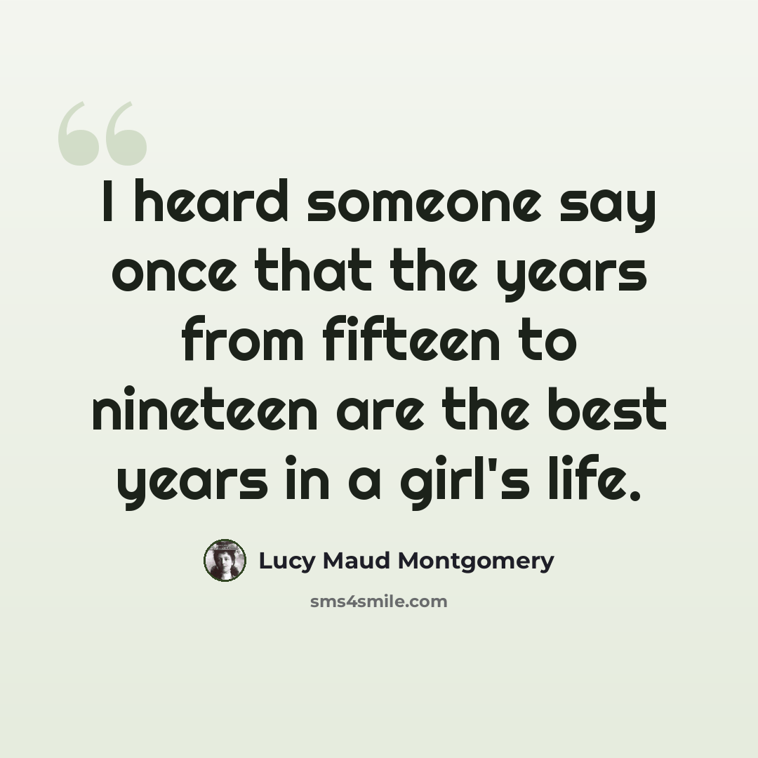 “I heard someone say once that the years from fifteen to nineteen are the best years in a girl's life.” quote by Lucy Maud Montgomery