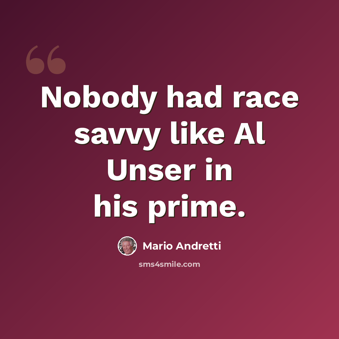 “Nobody had race savvy like Al Unser in his prime.” quote by Mario Andretti