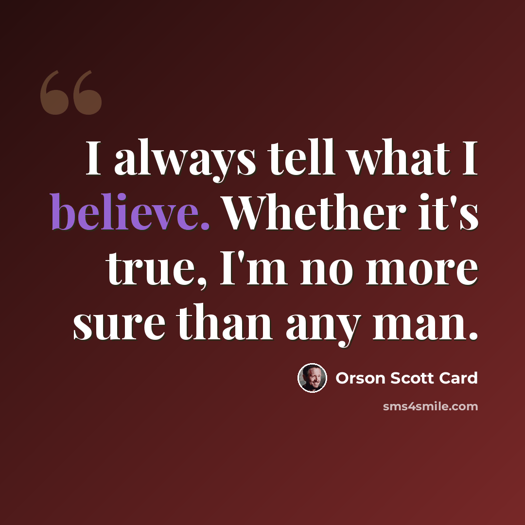 “I always tell what I believe. Whether it's true, I'm no more sure than any man.” quote by Orson Scott Card