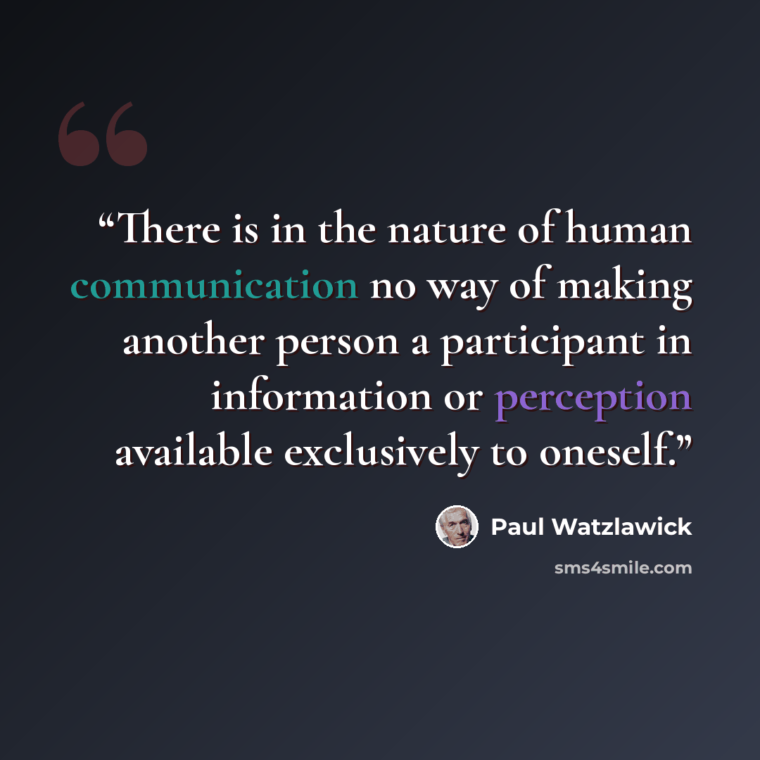 “There is in the nature of human communication no way of making another person a participant in information or perception available exclusively to oneself.” quote by Paul Watzlawick