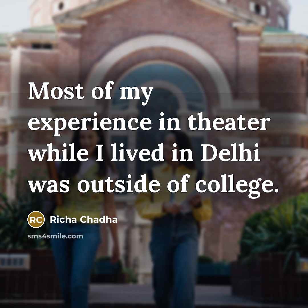 “Most of my experience in theater while I lived in Delhi was outside of college.” quote by Richa Chadha