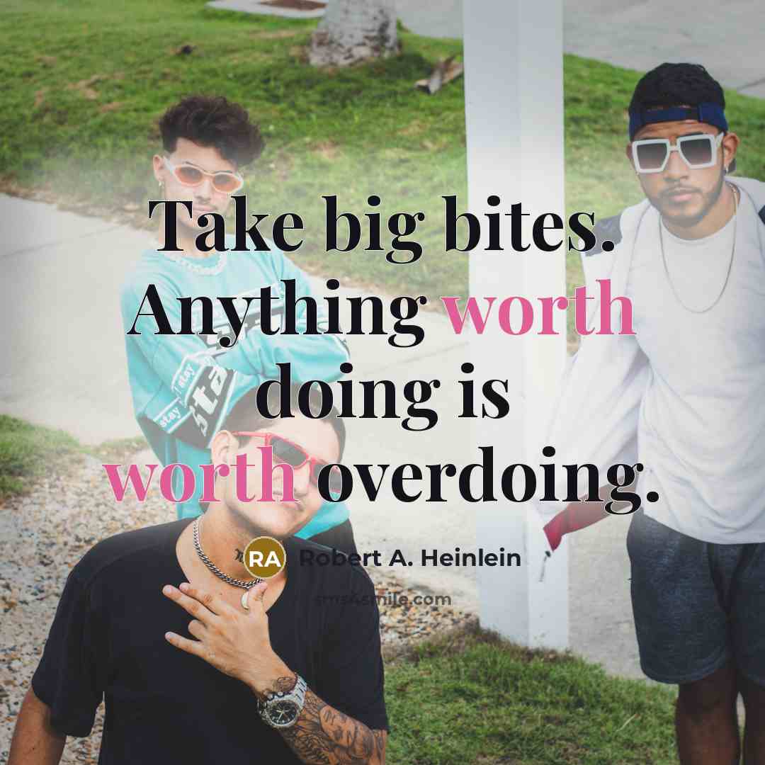 “Take big bites. Anything worth doing is worth overdoing.” quote by Robert A. Heinlein
