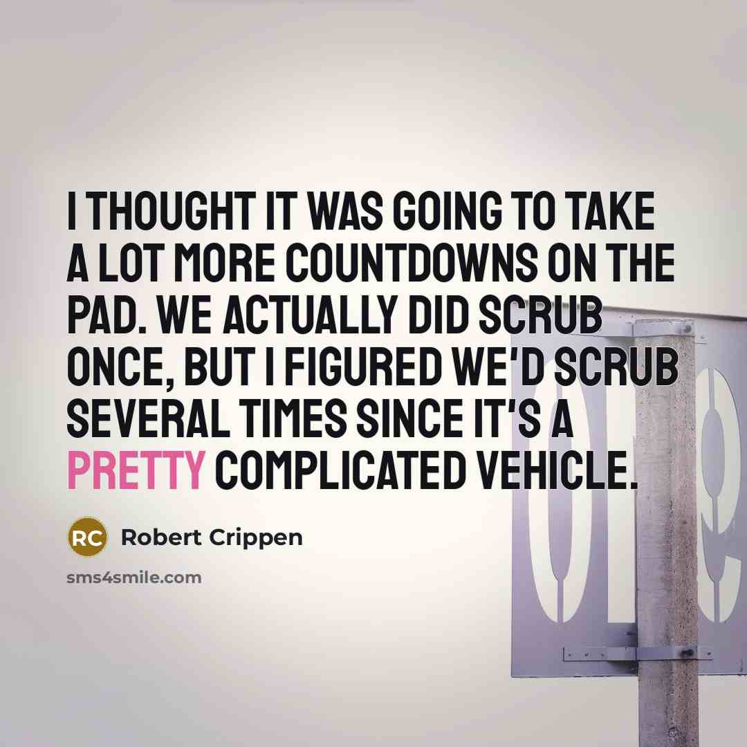 “I thought it was going to take a lot more countdowns on the pad. We actually did scrub once, but I figured we'd scrub several times since it's a pretty complicated vehicle.” quote by Robert Crippen