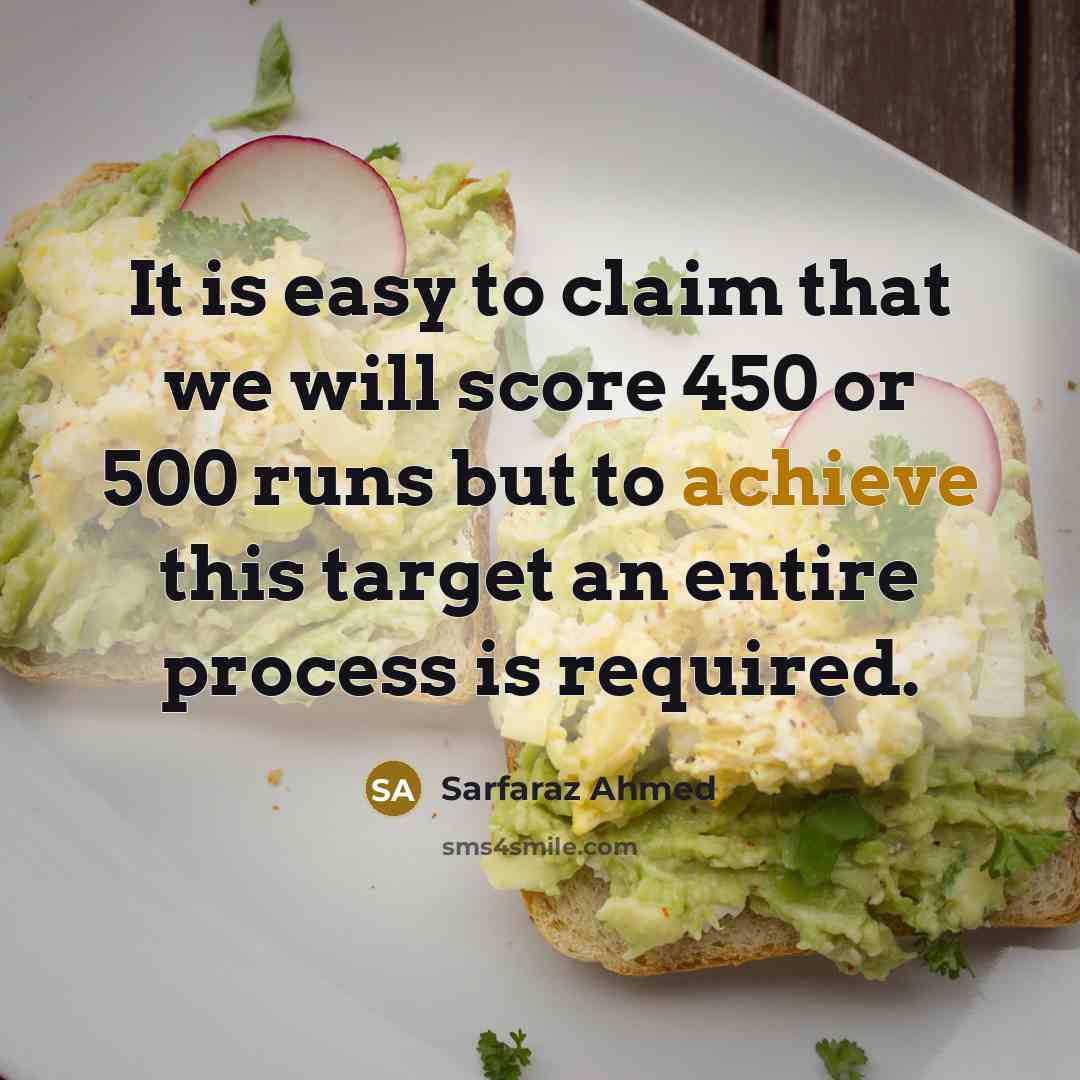 “It is easy to claim that we will score 450 or 500 runs but to achieve this target an entire process is required.” quote by Sarfaraz Ahmed