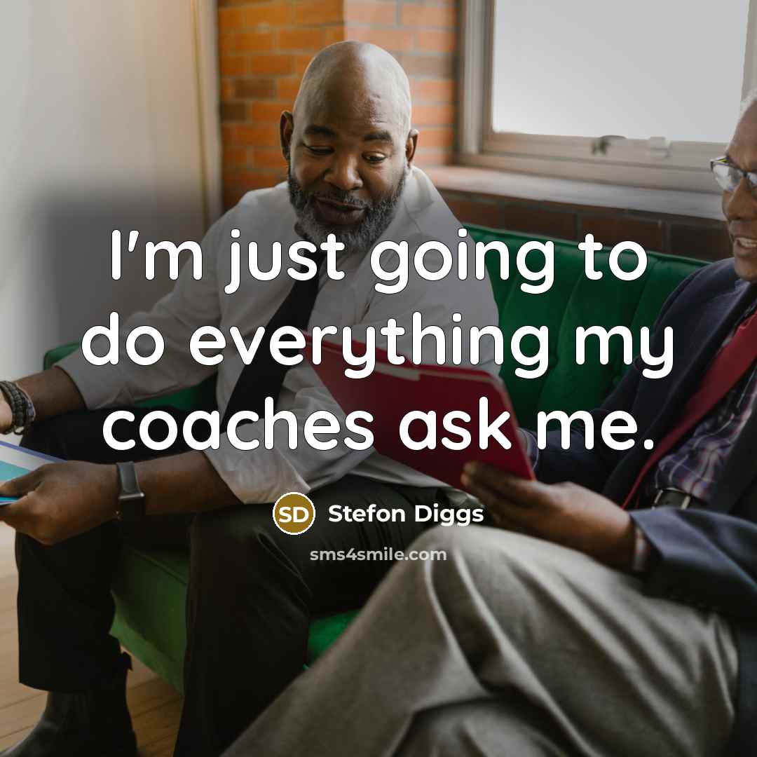 “I'm just going to do everything my coaches ask me.” quote by Stefon Diggs