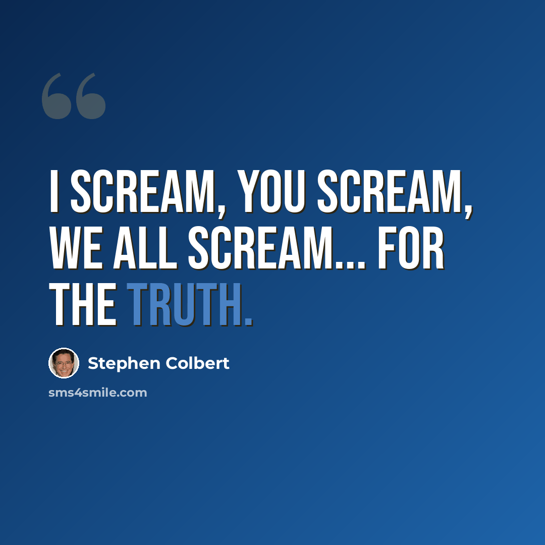 “I scream, you scream, we all scream... for the truth.” quote by Stephen Colbert