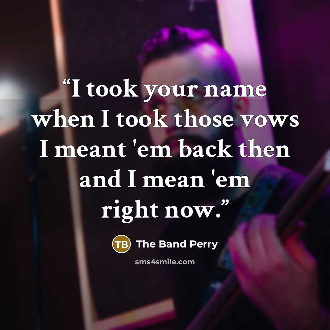 “I took your name when I took those vows I meant 'em back then and I mean 'em right now.” quote by The Band Perry