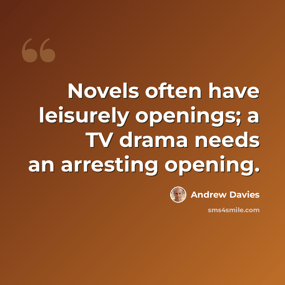 “Novels often have leisurely openings; a TV drama needs an arresting opening.” quote by Andrew Davies