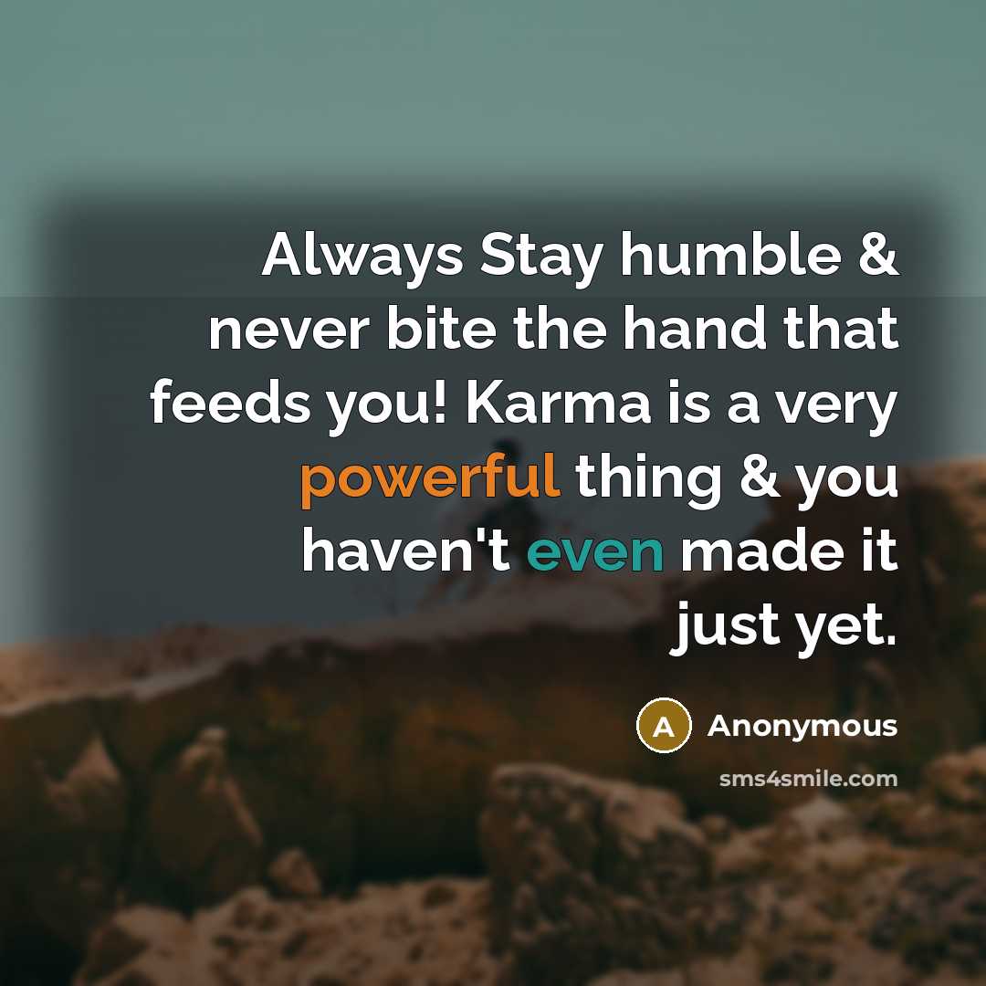 “Always Stay humble & never bite the hand that feeds you! Karma is a very powerful thing & you haven't even made it just yet.” quote by Anonymous