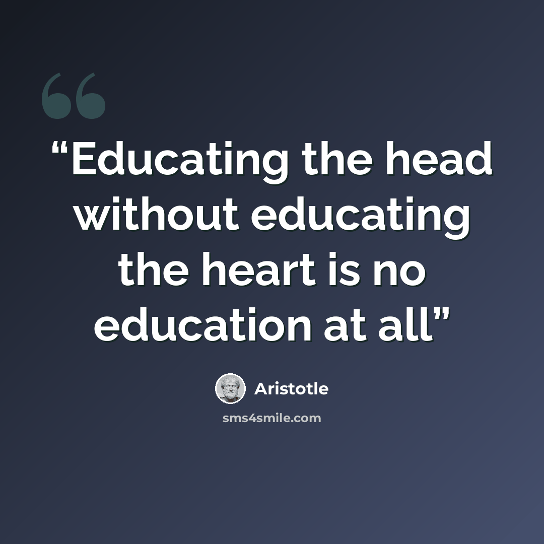 “Educating the head without educating the heart is no education at all” quote by Aristotle