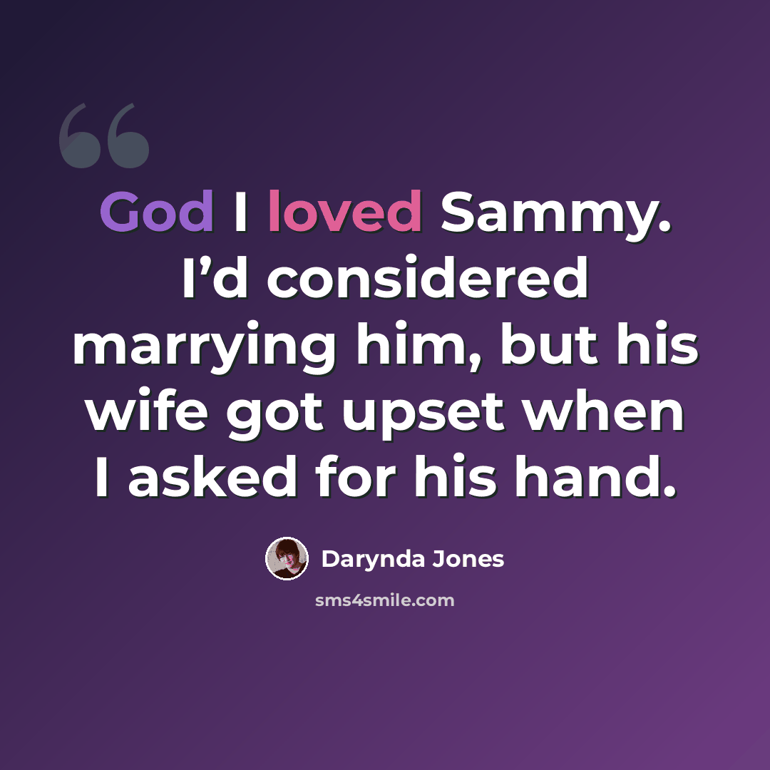 “God I loved Sammy. I’d considered marrying him, but his wife got upset when I asked for his hand.” quote by Darynda Jones