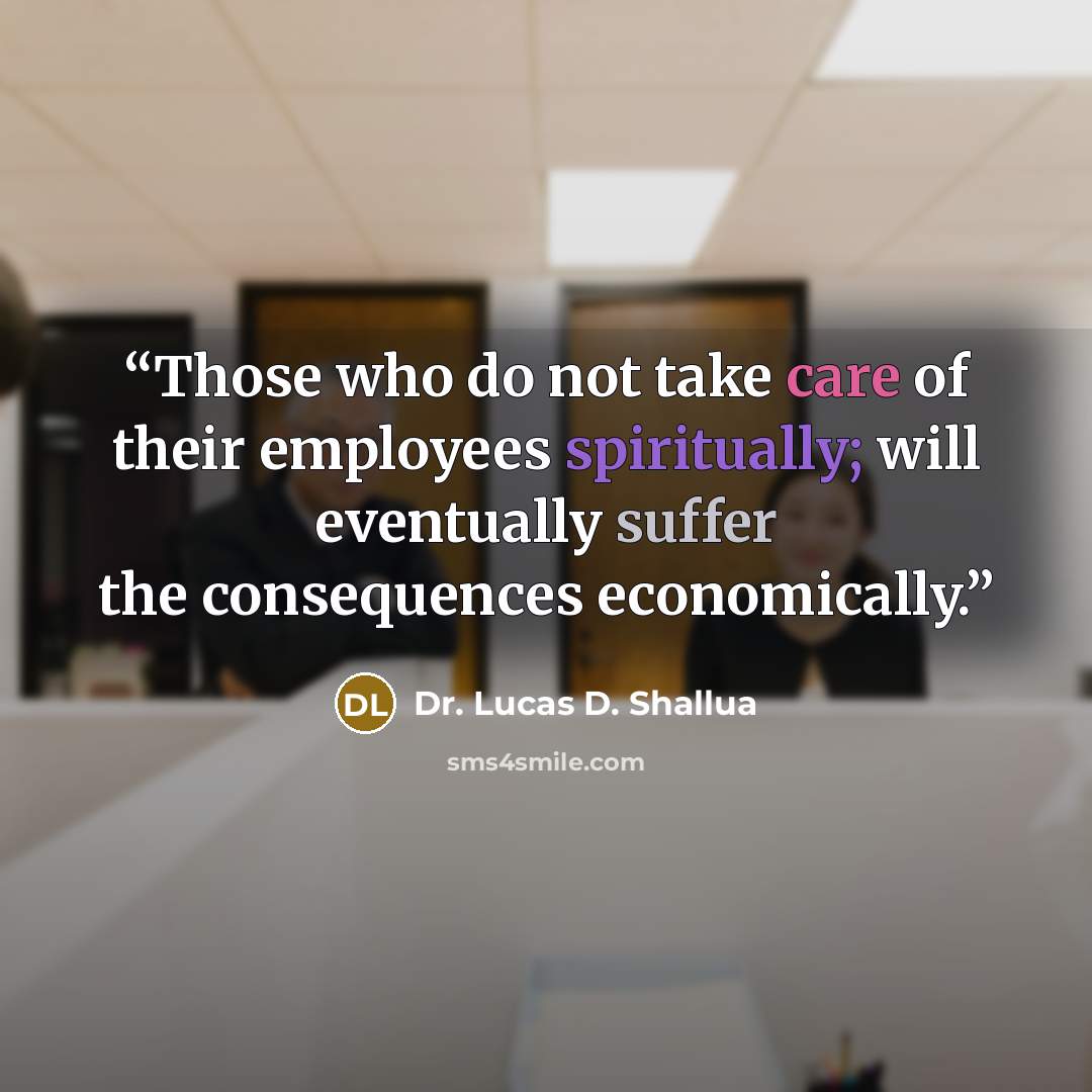 “Those who do not take care of their employees spiritually; will eventually suffer the consequences economically.” quote by Dr. Lucas D. Shallua