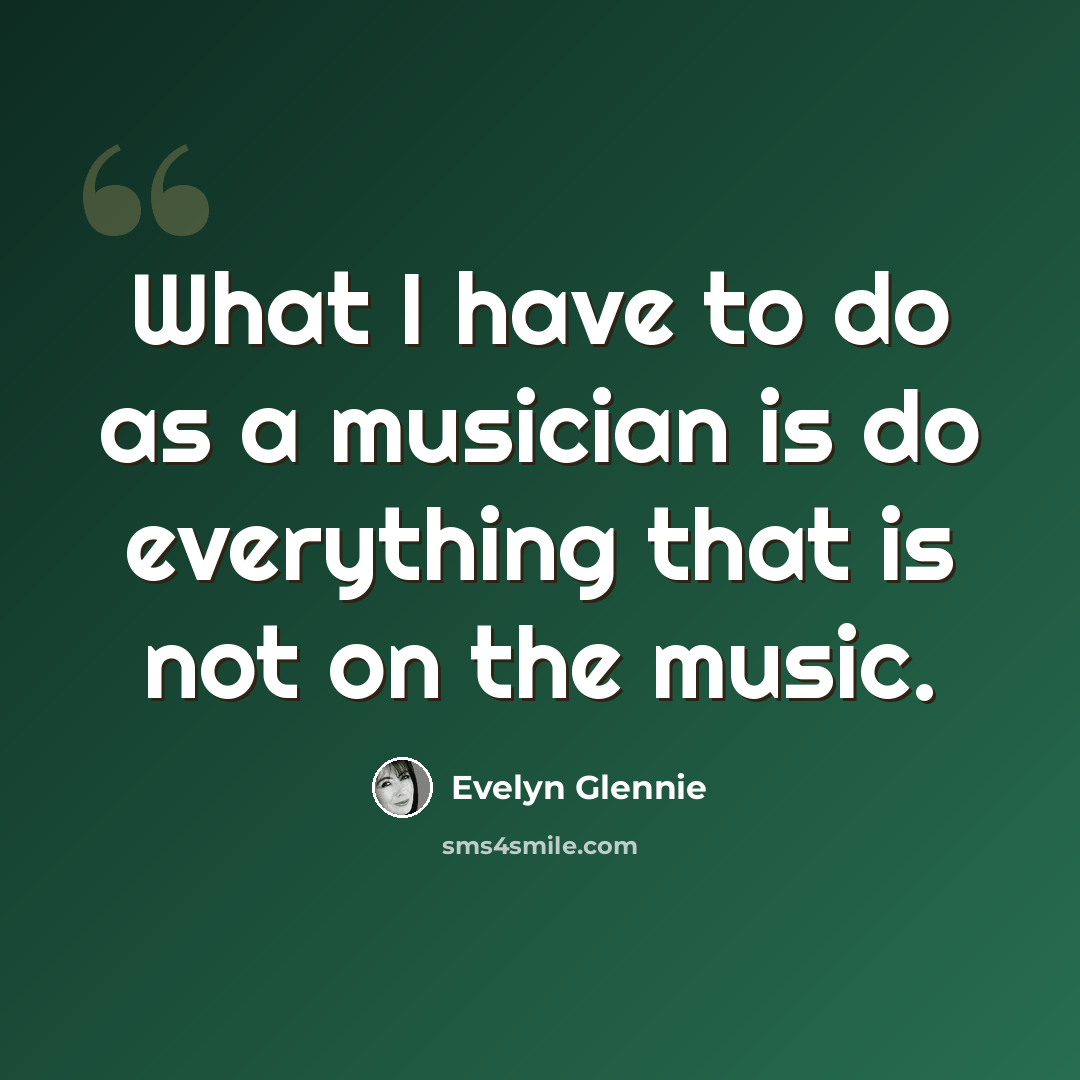 “What I have to do as a musician is do everything that is not on the music.” quote by Evelyn Glennie