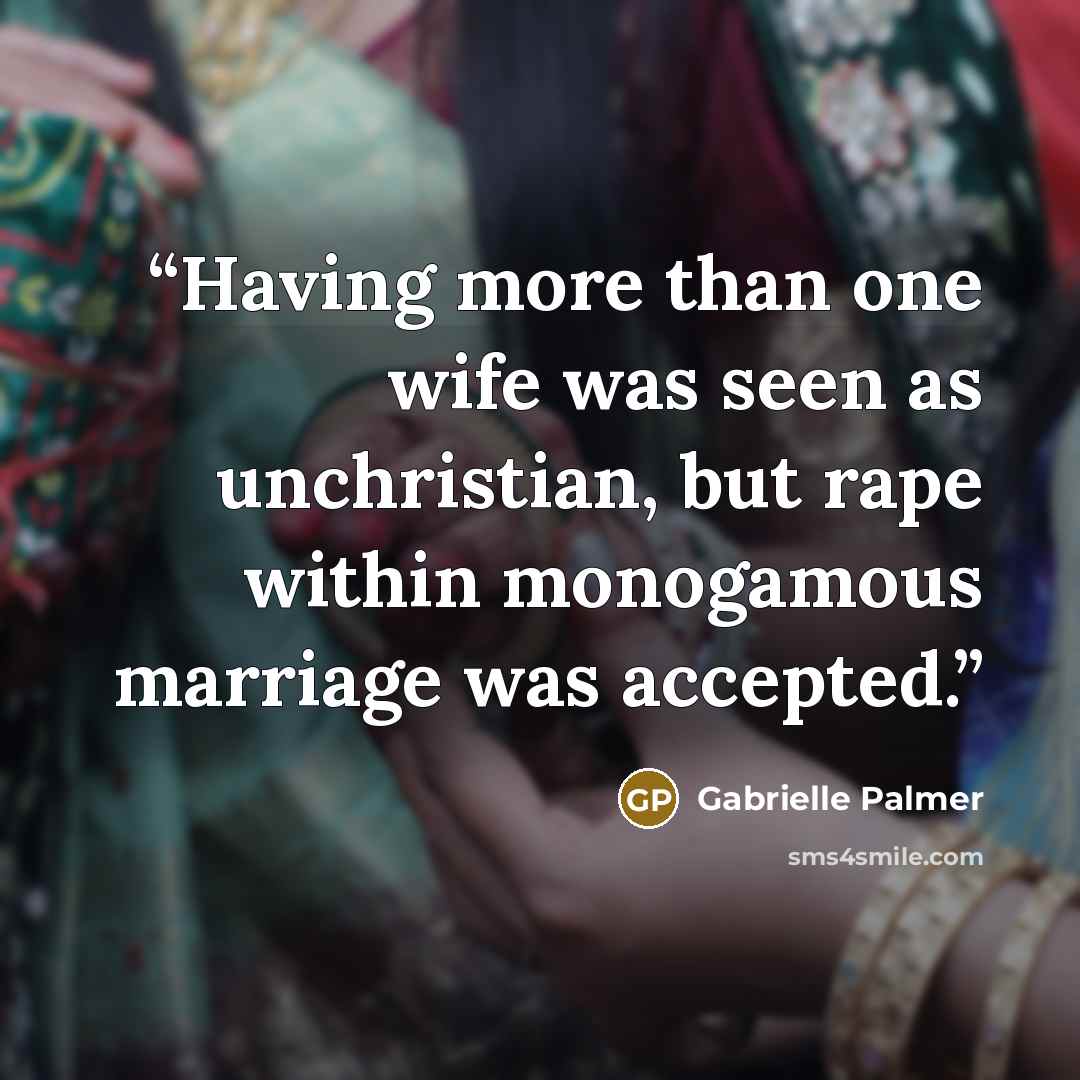 “Having more than one wife was seen as unchristian, but rape within monogamous marriage was accepted.” quote by Gabrielle Palmer