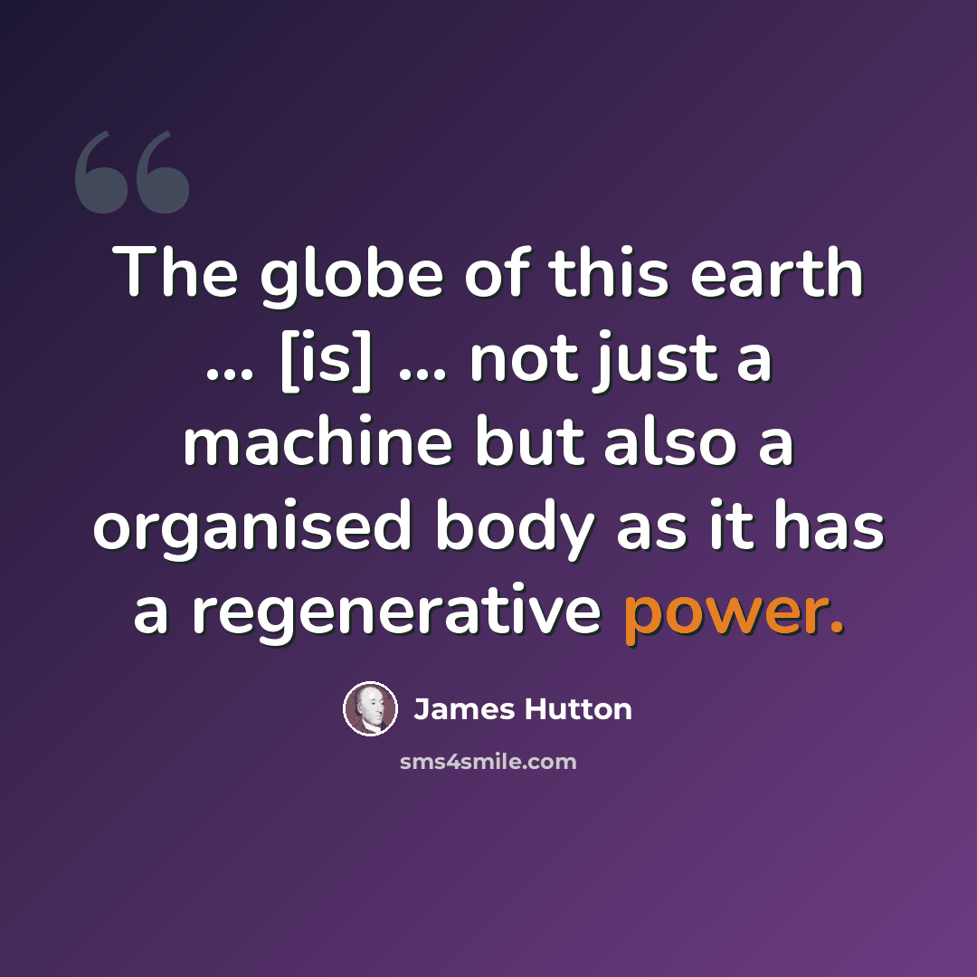 “The globe of this earth … [is] … not just a machine but also a organised body as it has a regenerative power.” quote by James Hutton