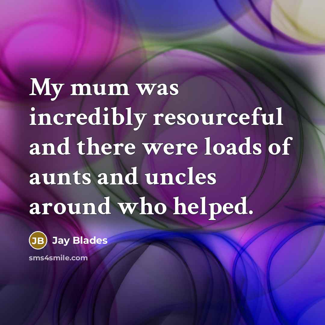 “My mum was incredibly resourceful and there were loads of aunts and uncles around who helped.” quote by Jay Blades