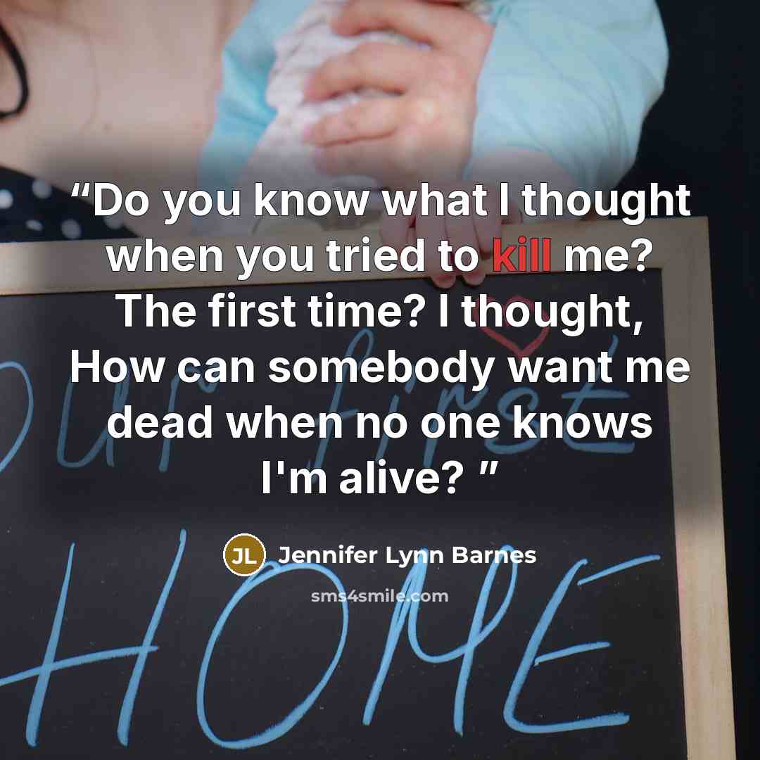 “Do you know what I thought when you tried to kill me? The first time? I thought, How can somebody want me dead when no one knows I'm alive?” quote by Jennifer Lynn Barnes