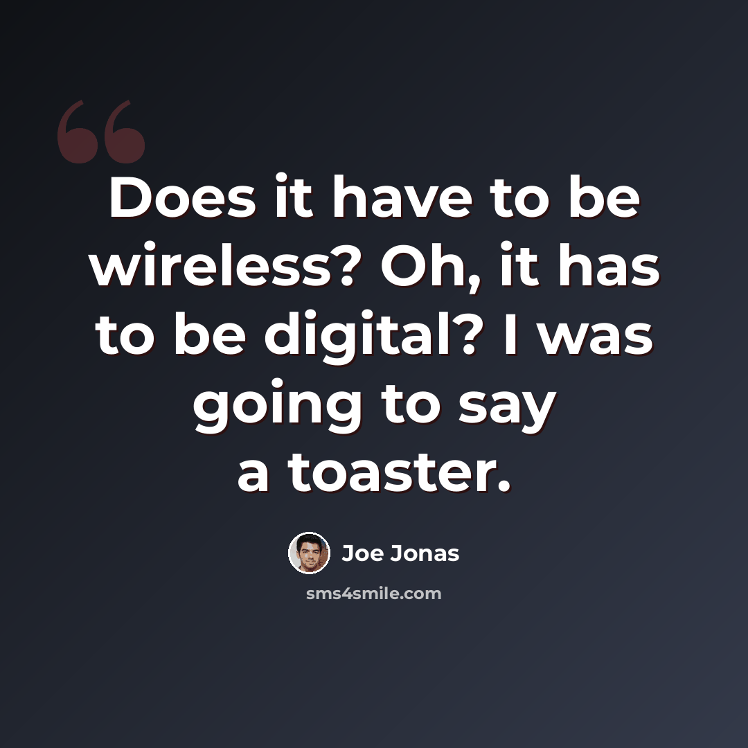 “Does it have to be wireless? Oh, it has to be digital? I was going to say a toaster.” quote by Joe Jonas