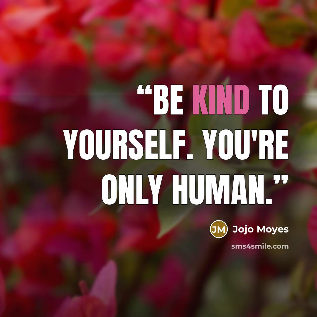 “Be kind to yourself. You're only human.” quote by Jojo Moyes