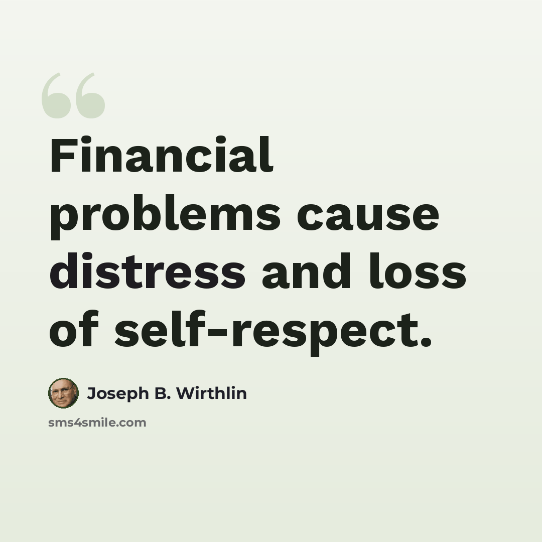 “Financial problems cause distress and loss of self-respect.” quote by Joseph B. Wirthlin