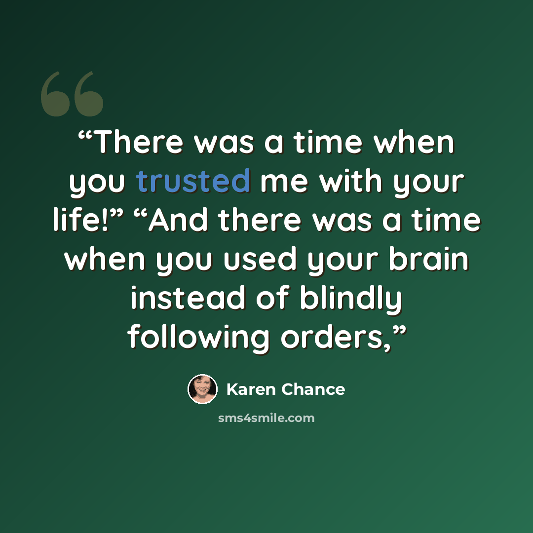 “There was a time when you trusted me with your life!” “And there was a time when you used your brain instead of blindly following orders,” quote by Karen Chance