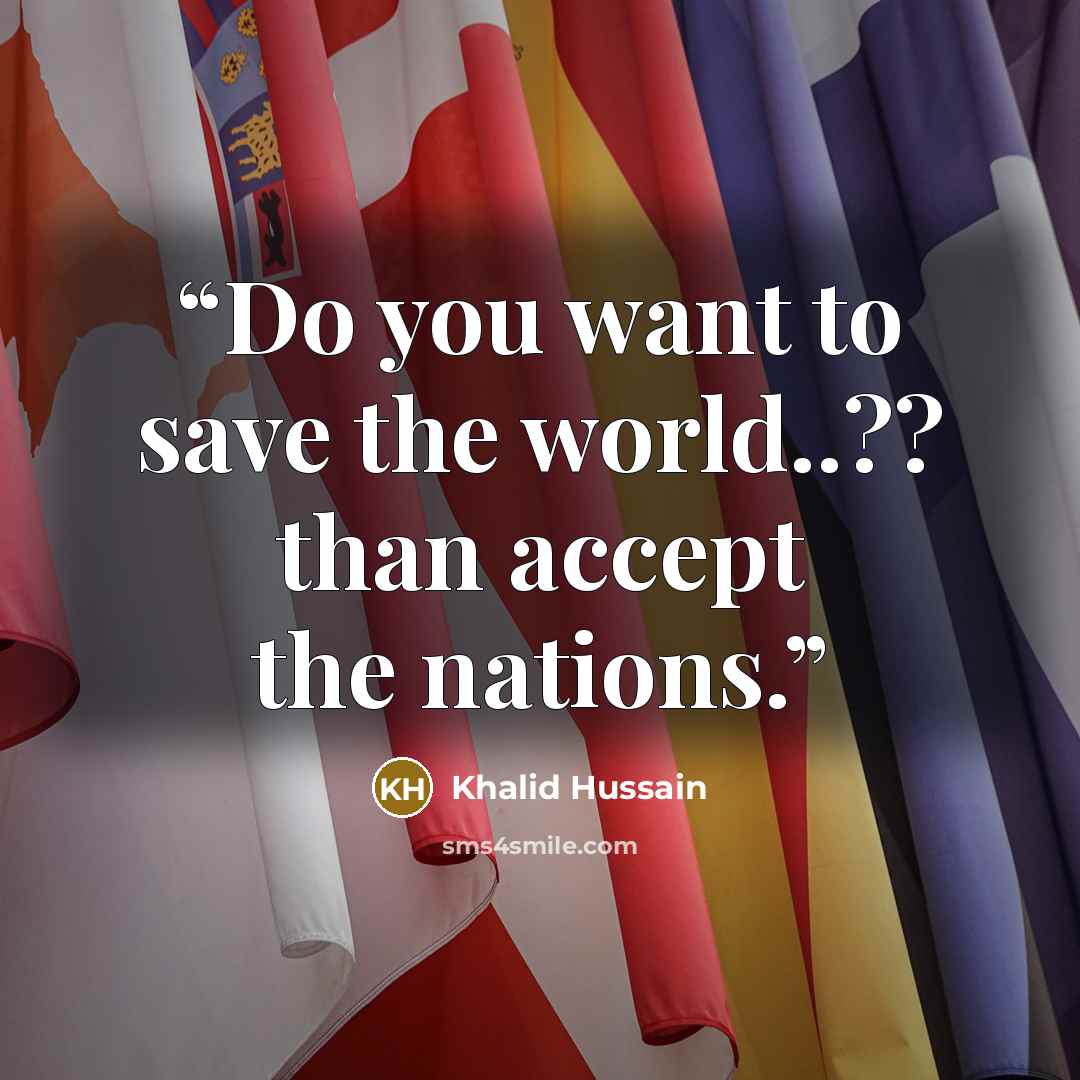 “Do you want to save the world..?? than accept the nations.” quote by Khalid Hussain