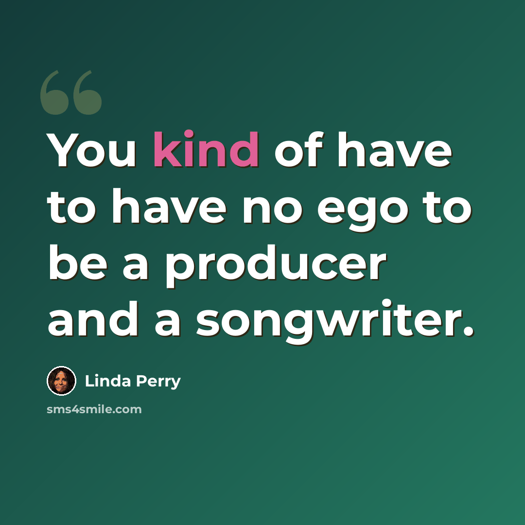 “You kind of have to have no ego to be a producer and a songwriter.” quote by Linda Perry