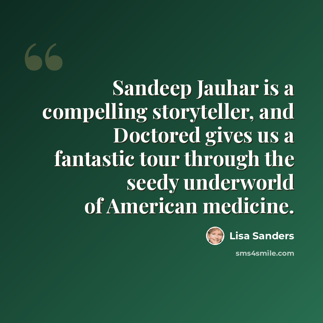 “Sandeep Jauhar is a compelling storyteller, and Doctored gives us a fantastic tour through the seedy underworld of American medicine.” quote by Lisa Sanders