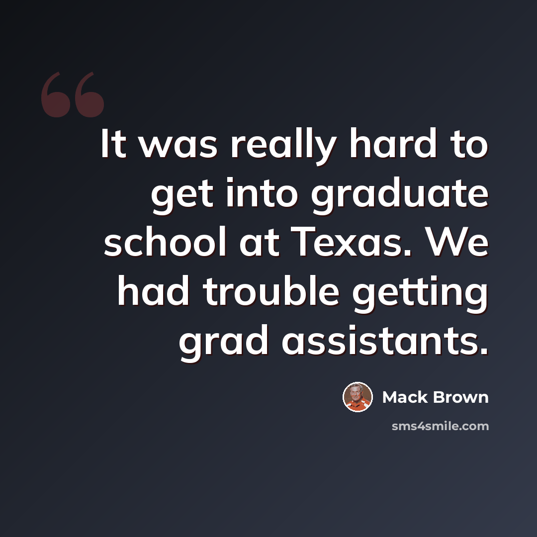 “It was really hard to get into graduate school at Texas. We had trouble getting grad assistants.” quote by Mack Brown