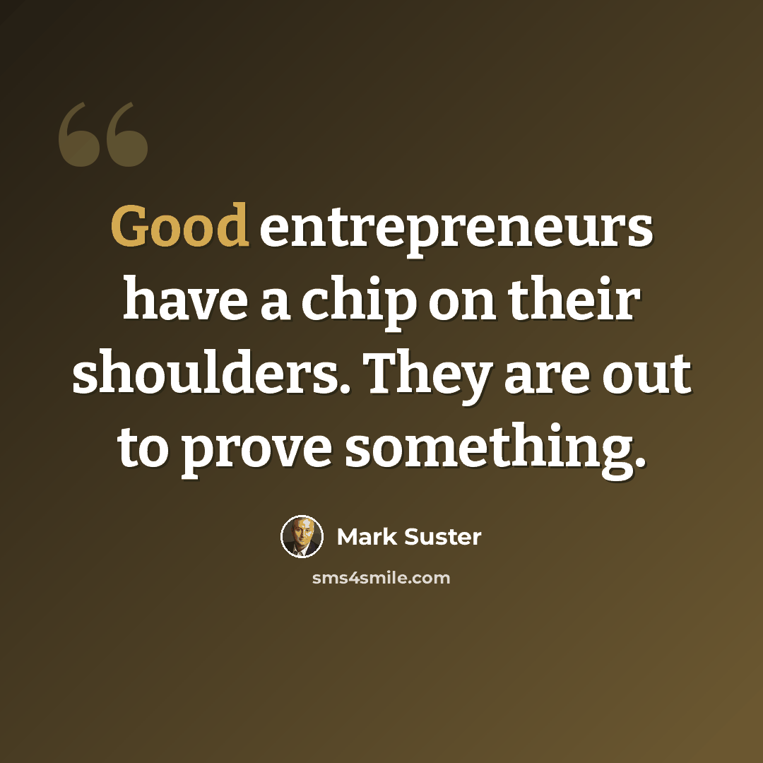 “Good entrepreneurs have a chip on their shoulders. They are out to prove something.” quote by Mark Suster