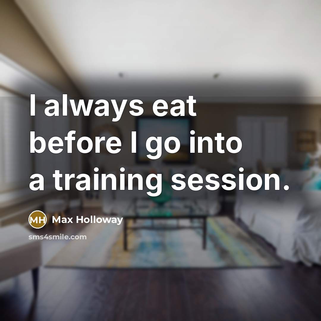 “I always eat before I go into a training session.” quote by Max Holloway