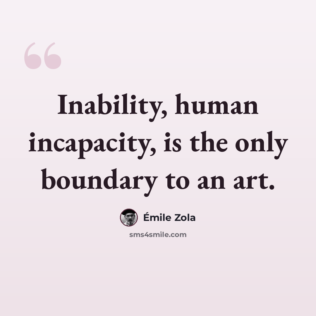 “Inability, human incapacity, is the only boundary to an art.” quote by Emile Zola