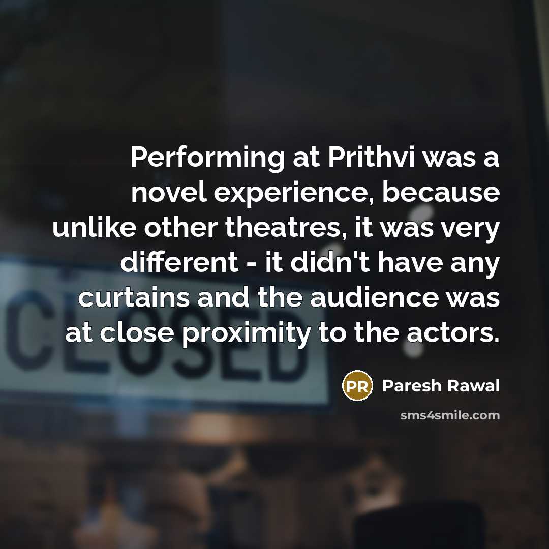 “Performing at Prithvi was a novel experience, because unlike other theatres, it was very different - it didn't have any curtains and the audience was at close proximity to the actors.” quote by Paresh Rawal