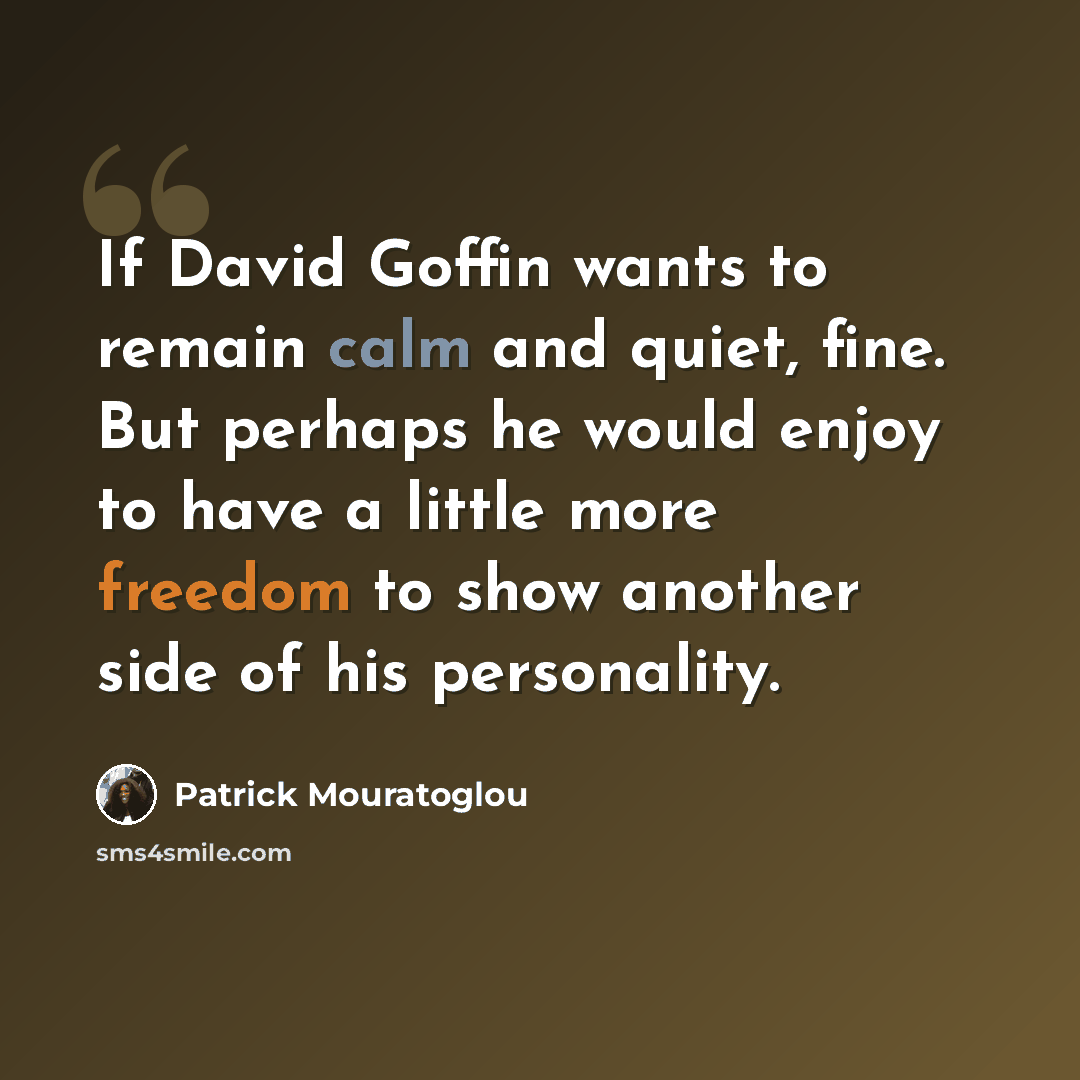 “If David Goffin wants to remain calm and quiet, fine. But perhaps he would enjoy to have a little more freedom to show another side of his personality.” quote by Patrick Mouratoglou