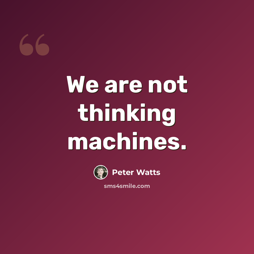 “We are not thinking machines.” quote by Peter Watts