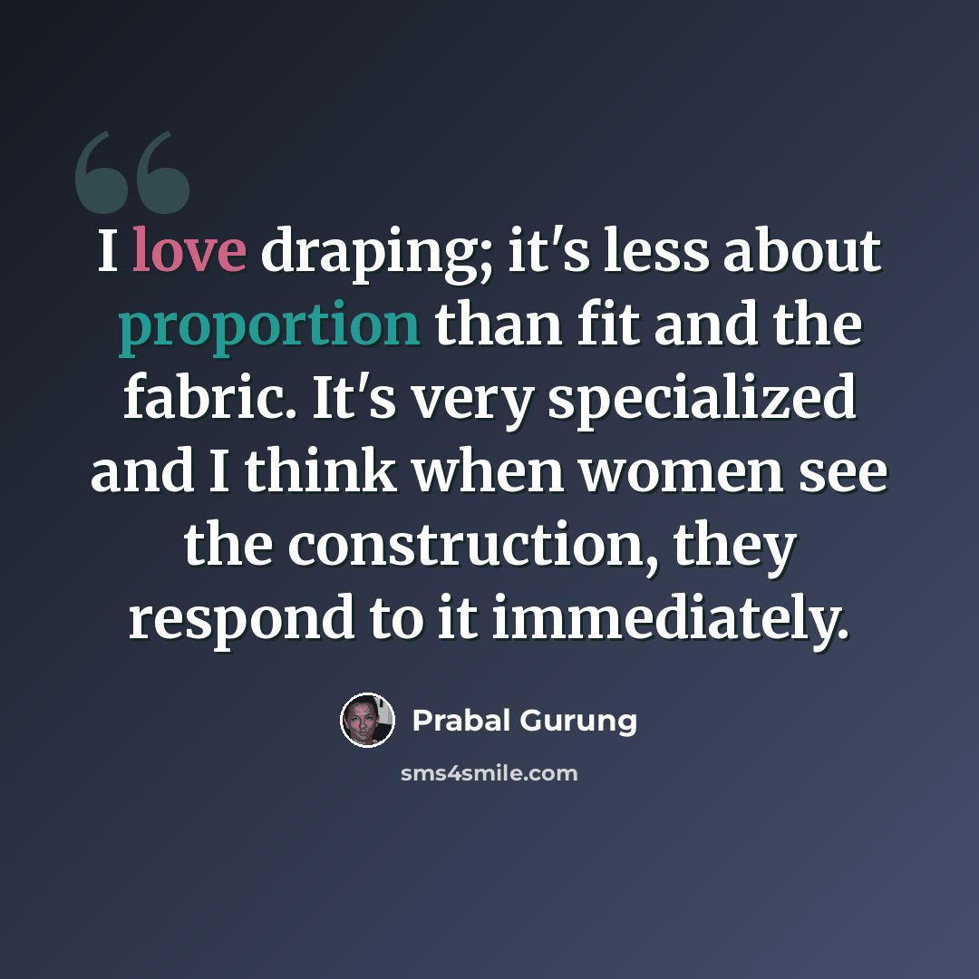 “I love draping; it's less about proportion than fit and the fabric. It's very specialized and I think when women see the construction, they respond to it immediately.” quote by Prabal Gurung