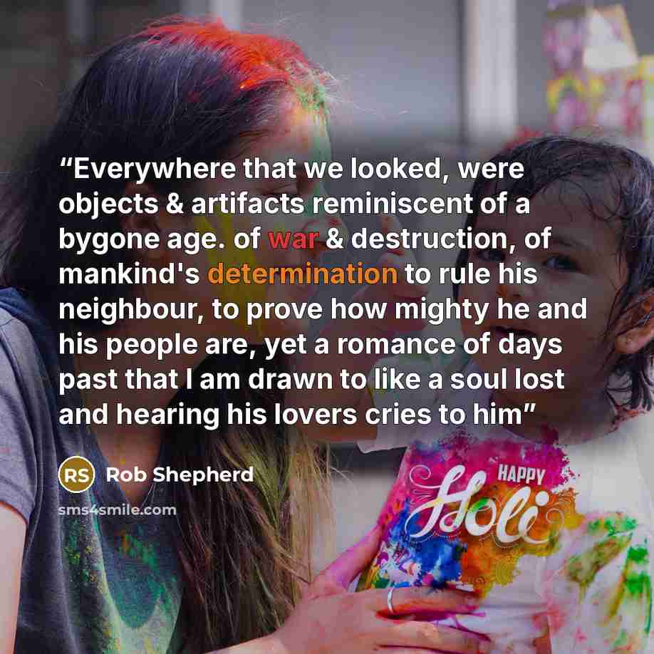 “Everywhere that we looked, were objects & artifacts reminiscent of a bygone age. of war & destruction, of mankind's determination to rule his neighbour, to prove how mighty he and his people are, yet a romance of days past that I am drawn to like a soul lost and hearing his lovers cries to him” quote by Rob Shepherd