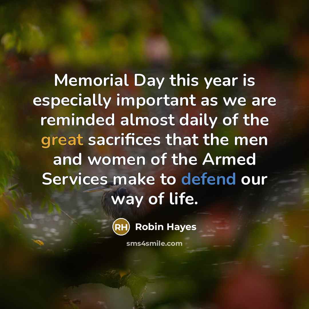 “Memorial Day this year is especially important as we are reminded almost daily of the great sacrifices that the men and women of the Armed Services make to defend our way of life.” quote by Robin Hayes
