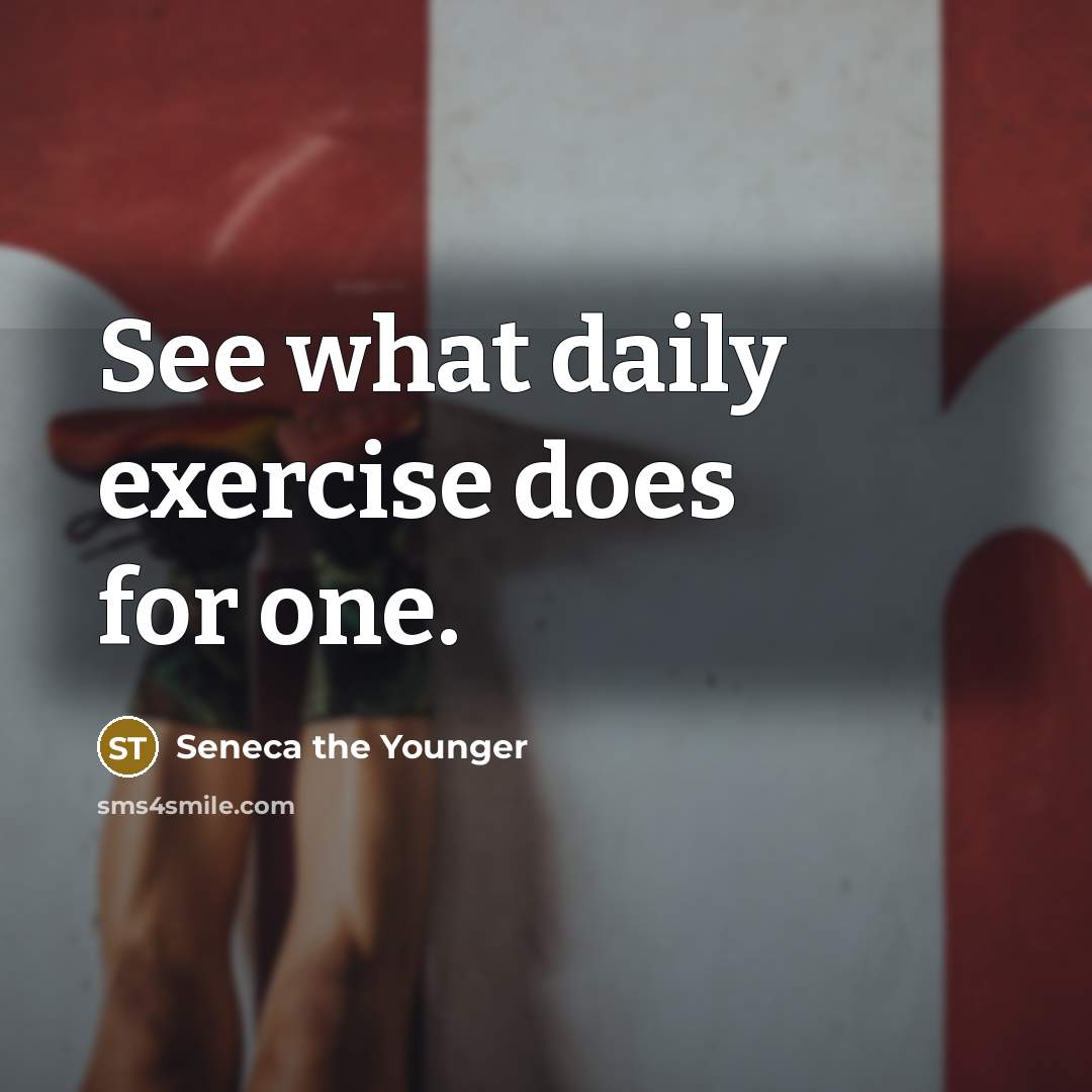 “See what daily exercise does for one.” quote by Seneca the Younger