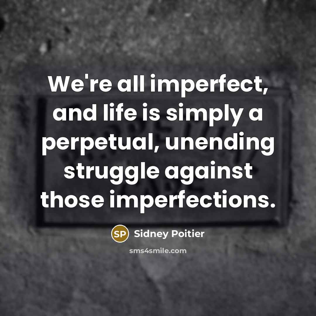 “We're all imperfect, and life is simply a perpetual, unending struggle against those imperfections.” quote by Sidney Poitier