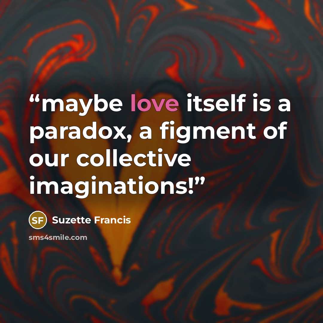 “maybe love itself is a paradox, a figment of our collective imaginations!” quote by Suzette Francis