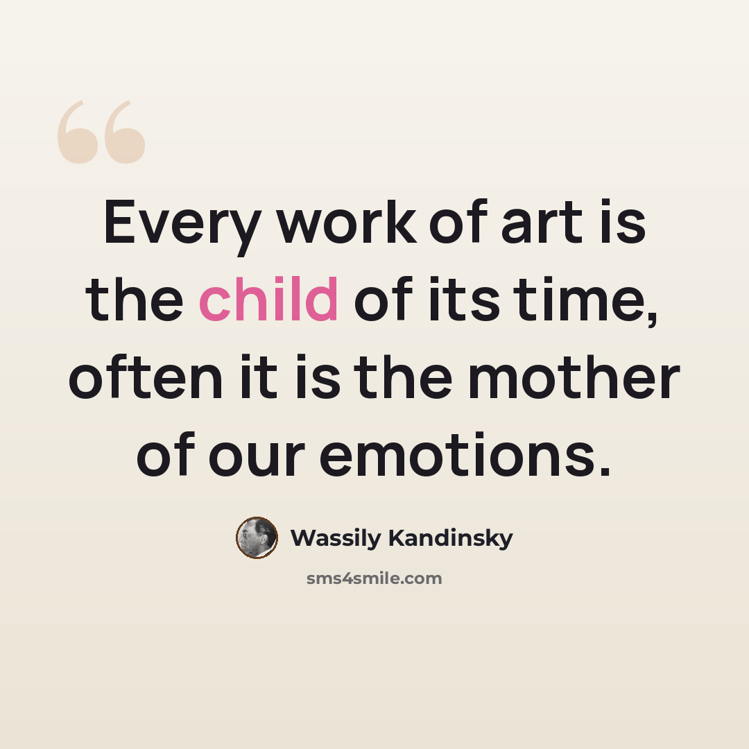 “Every work of art is the child of its time, often it is the mother of our emotions.” quote by Wassily Kandinsky