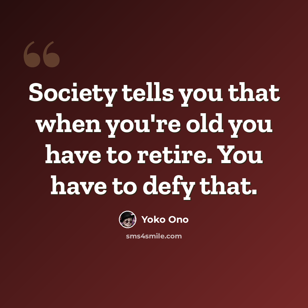 “Society tells you that when you're old you have to retire. You have to defy that.” quote by Yoko Ono
