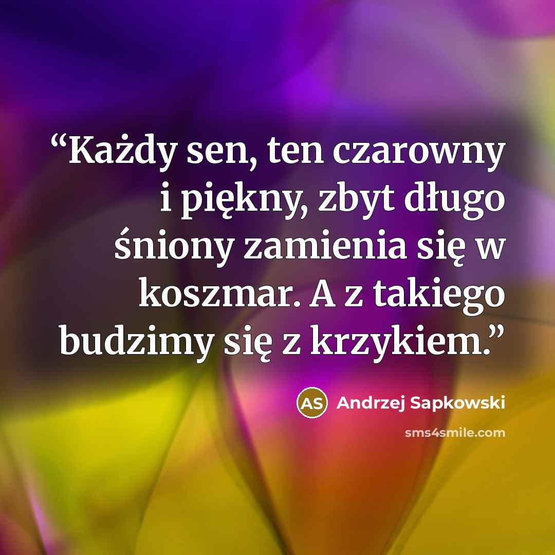 “Każdy sen, ten czarowny i piękny, zbyt długo śniony zamienia się w koszmar. A z takiego budzimy się z krzykiem.” quote by Andrzej Sapkowski