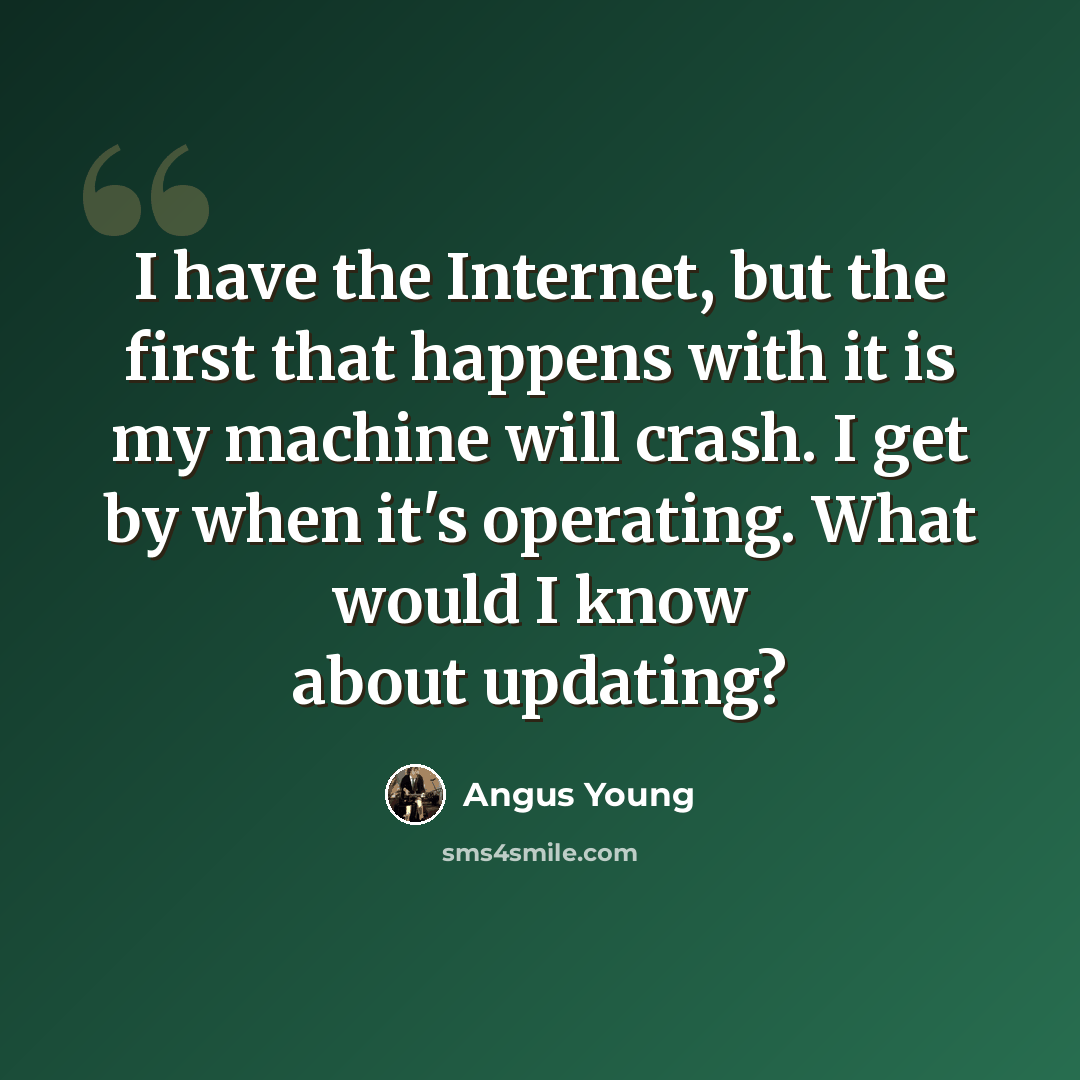 “I have the Internet, but the first that happens with it is my machine will crash. I get by when it's operating. What would I know about updating?” quote by Angus Young