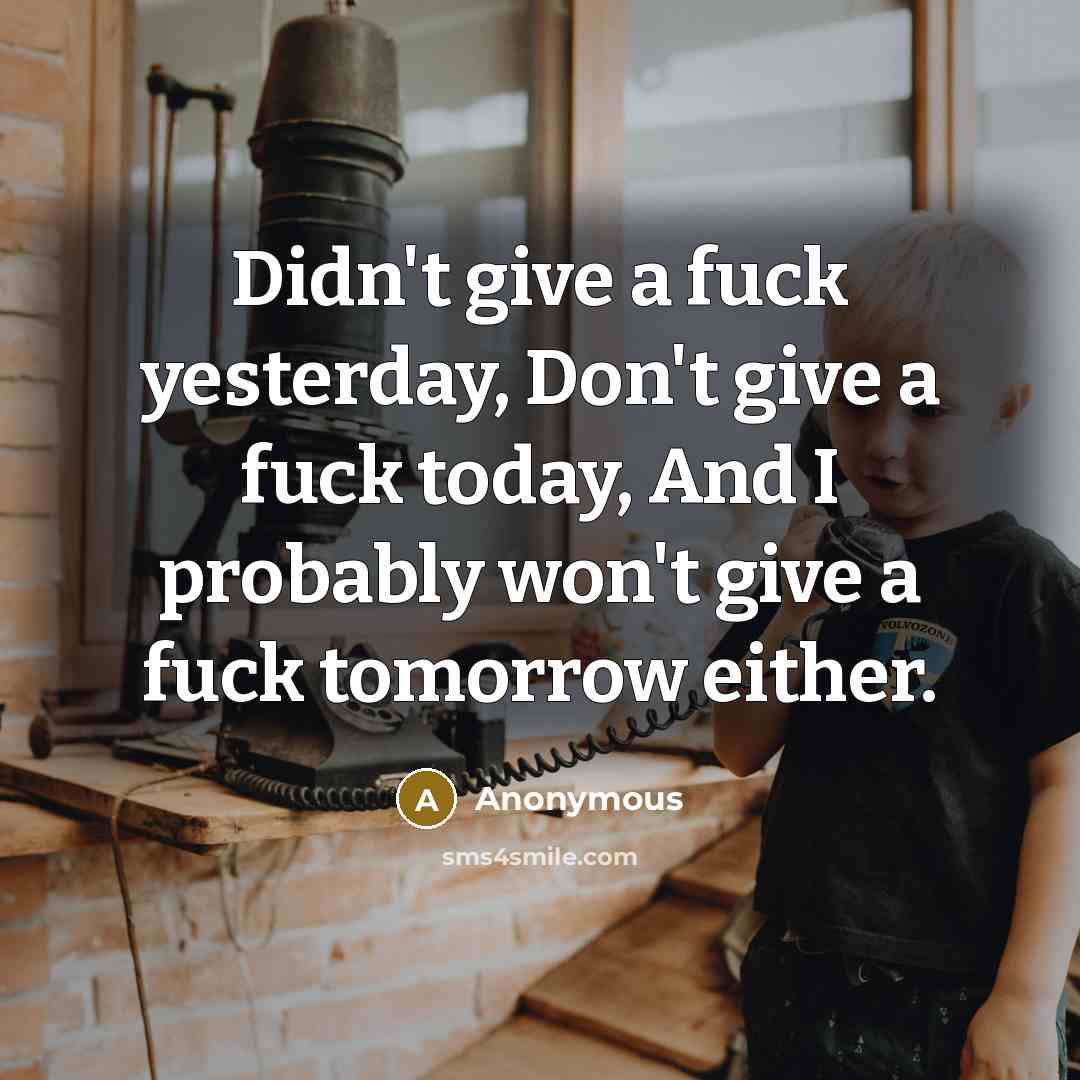 “Didn't give a fuck yesterday, Don't give a fuck today, And I probably won't give a fuck tomorrow either.” quote by Anonymous