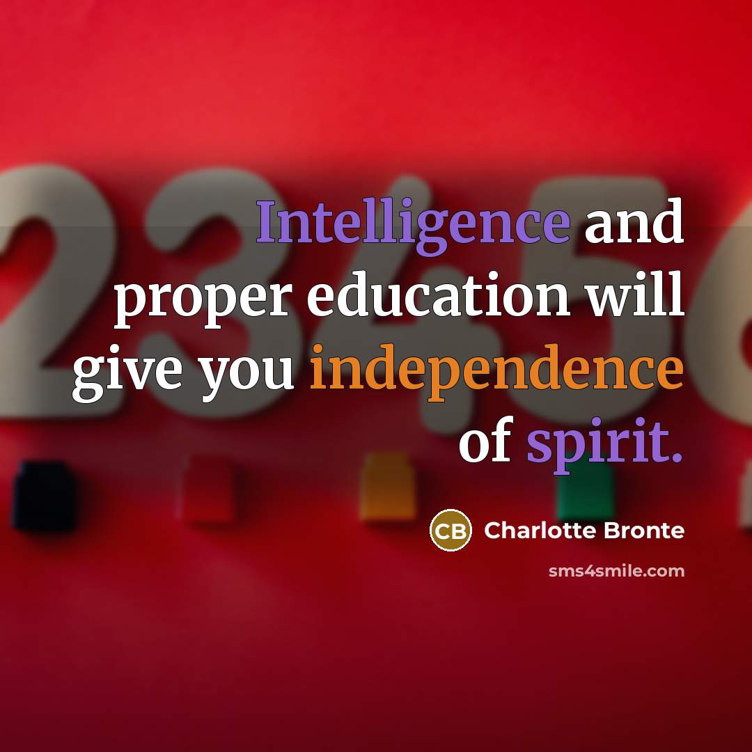 “Intelligence and proper education will give you independence of spirit.” quote by Charlotte Bronte